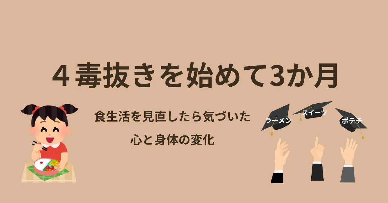 4毒抜きを初めて3か月|食生活を見直したら、気づいた心と身体の変化を書き綴ります