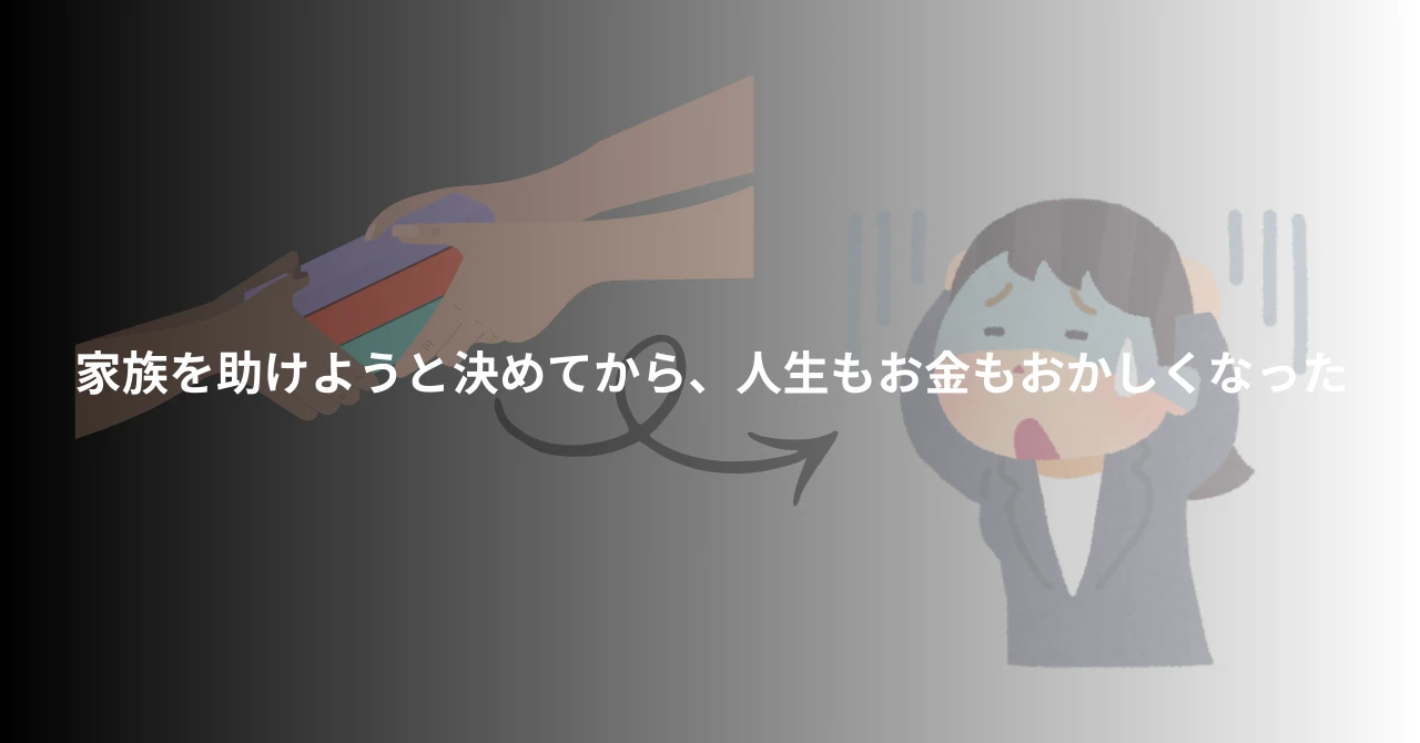家族を助けようと決めてから、人生もお金もおかしくなった